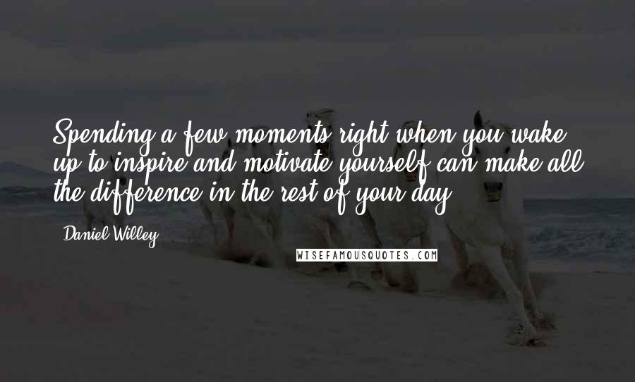 Daniel Willey Quotes: Spending a few moments right when you wake up to inspire and motivate yourself can make all the difference in the rest of your day.