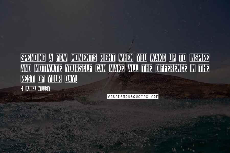 Daniel Willey Quotes: Spending a few moments right when you wake up to inspire and motivate yourself can make all the difference in the rest of your day.