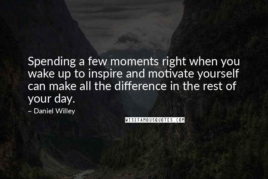 Daniel Willey Quotes: Spending a few moments right when you wake up to inspire and motivate yourself can make all the difference in the rest of your day.