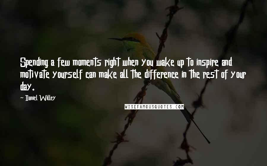 Daniel Willey Quotes: Spending a few moments right when you wake up to inspire and motivate yourself can make all the difference in the rest of your day.