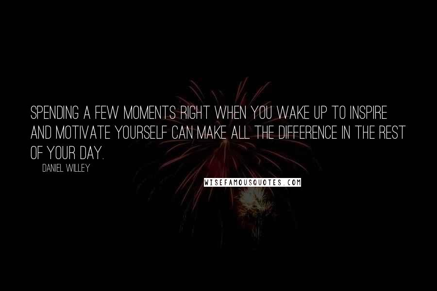 Daniel Willey Quotes: Spending a few moments right when you wake up to inspire and motivate yourself can make all the difference in the rest of your day.