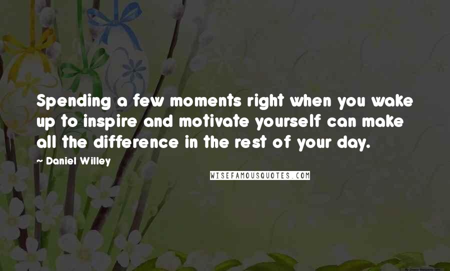 Daniel Willey Quotes: Spending a few moments right when you wake up to inspire and motivate yourself can make all the difference in the rest of your day.