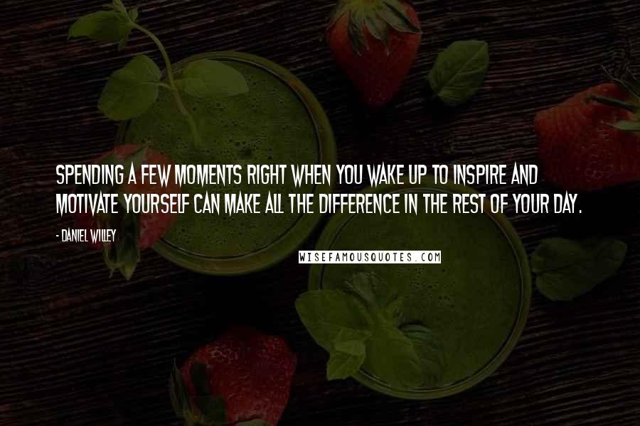 Daniel Willey Quotes: Spending a few moments right when you wake up to inspire and motivate yourself can make all the difference in the rest of your day.