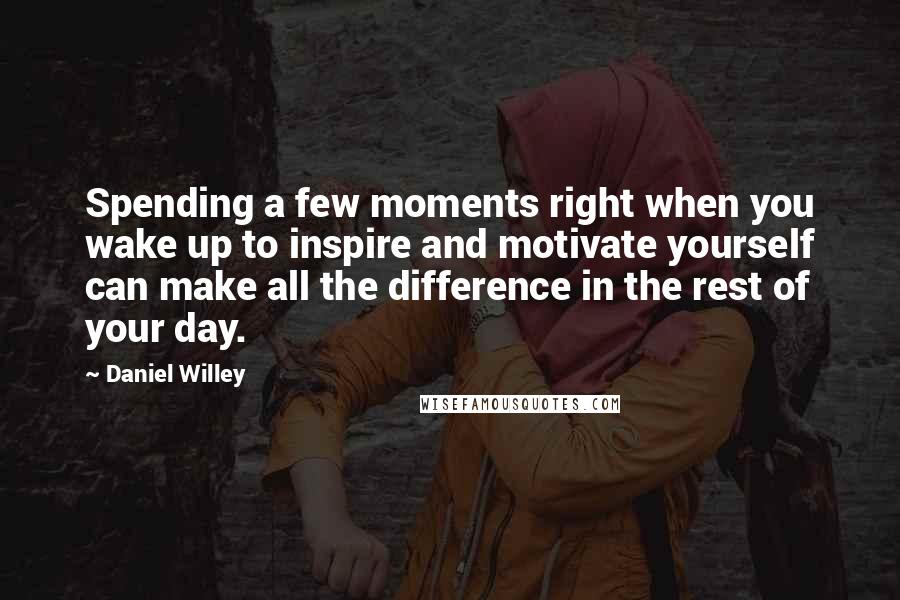Daniel Willey Quotes: Spending a few moments right when you wake up to inspire and motivate yourself can make all the difference in the rest of your day.
