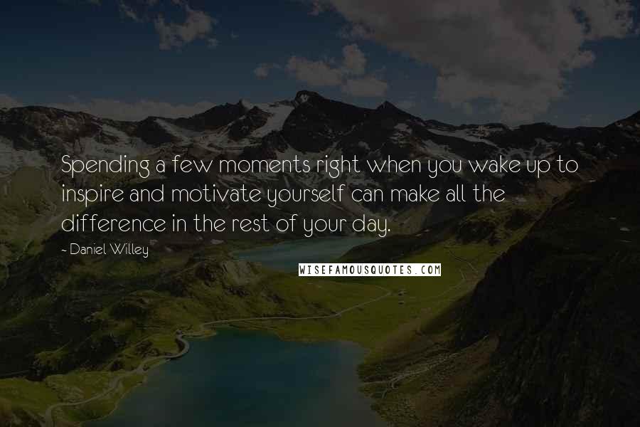 Daniel Willey Quotes: Spending a few moments right when you wake up to inspire and motivate yourself can make all the difference in the rest of your day.