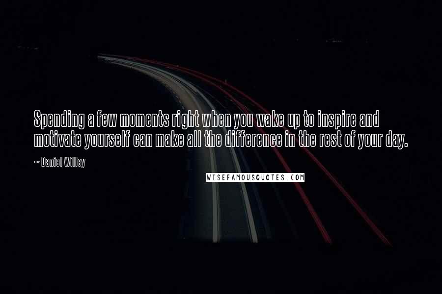 Daniel Willey Quotes: Spending a few moments right when you wake up to inspire and motivate yourself can make all the difference in the rest of your day.