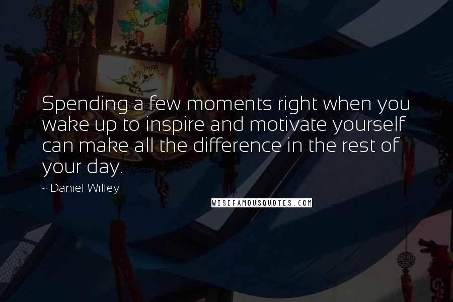 Daniel Willey Quotes: Spending a few moments right when you wake up to inspire and motivate yourself can make all the difference in the rest of your day.