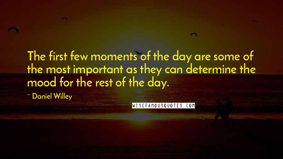 Daniel Willey Quotes: The first few moments of the day are some of the most important as they can determine the mood for the rest of the day.