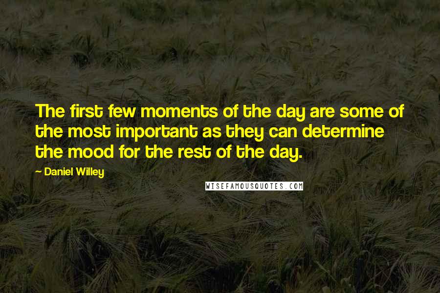 Daniel Willey Quotes: The first few moments of the day are some of the most important as they can determine the mood for the rest of the day.