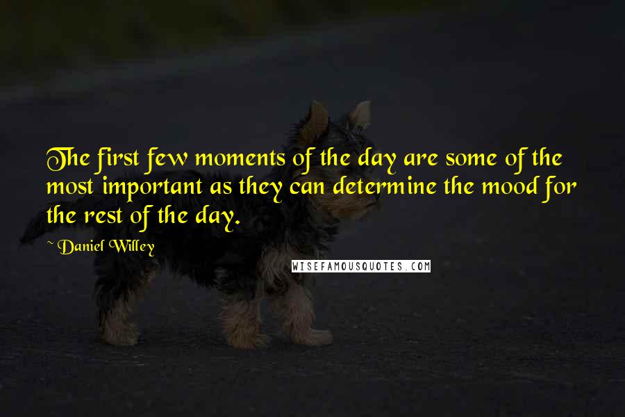 Daniel Willey Quotes: The first few moments of the day are some of the most important as they can determine the mood for the rest of the day.