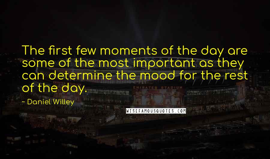 Daniel Willey Quotes: The first few moments of the day are some of the most important as they can determine the mood for the rest of the day.