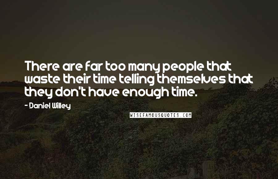 Daniel Willey Quotes: There are far too many people that waste their time telling themselves that they don't have enough time.