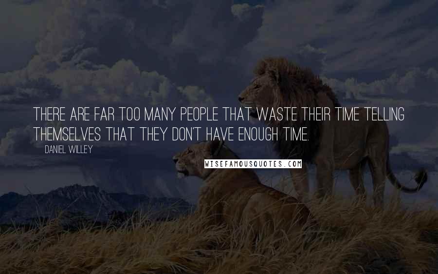 Daniel Willey Quotes: There are far too many people that waste their time telling themselves that they don't have enough time.