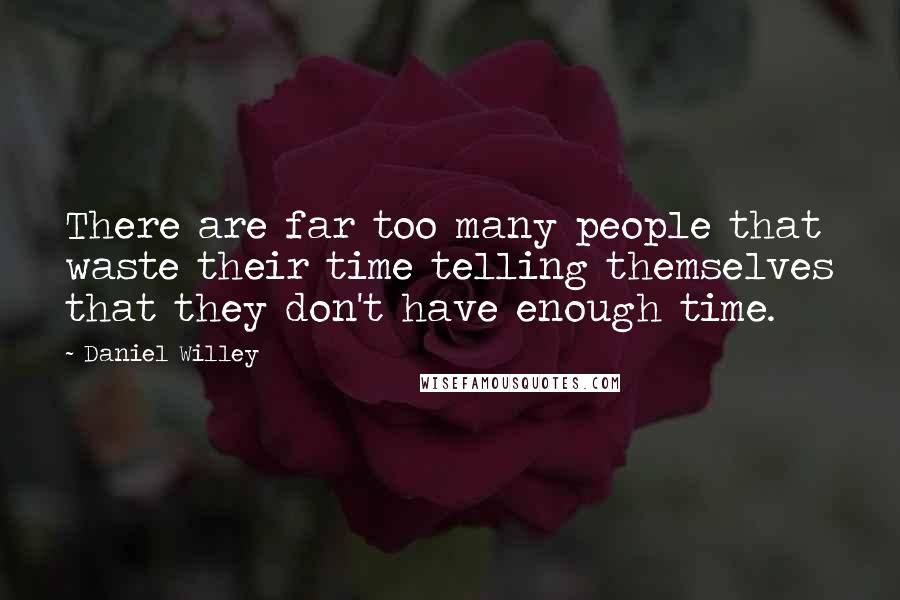 Daniel Willey Quotes: There are far too many people that waste their time telling themselves that they don't have enough time.