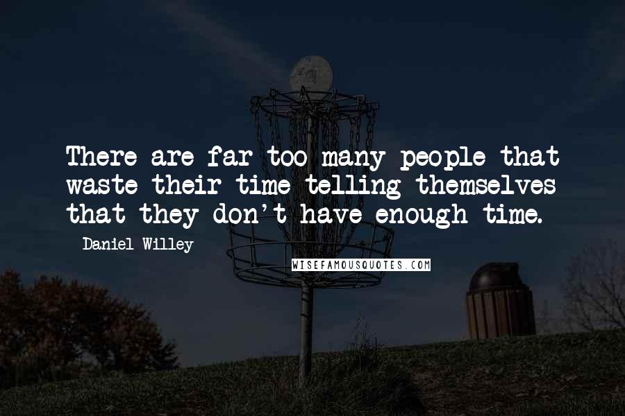 Daniel Willey Quotes: There are far too many people that waste their time telling themselves that they don't have enough time.