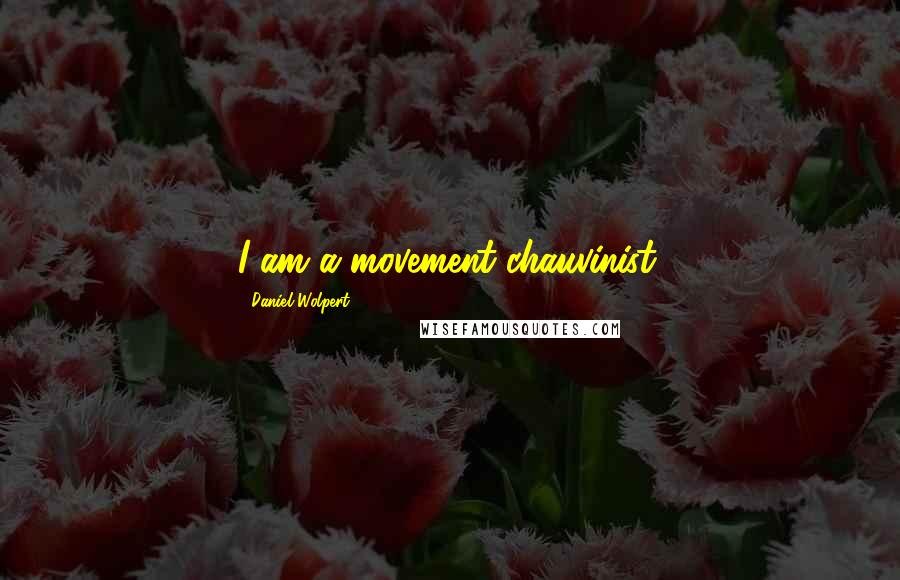 Daniel Wolpert Quotes: I am a movement chauvinist.