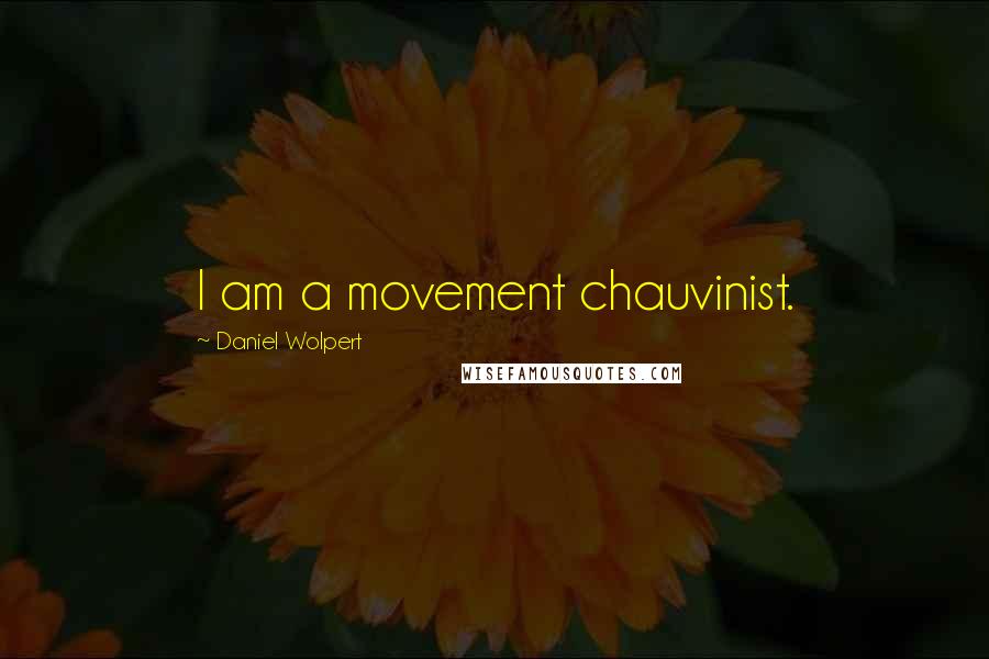 Daniel Wolpert Quotes: I am a movement chauvinist.