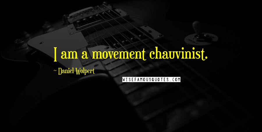 Daniel Wolpert Quotes: I am a movement chauvinist.