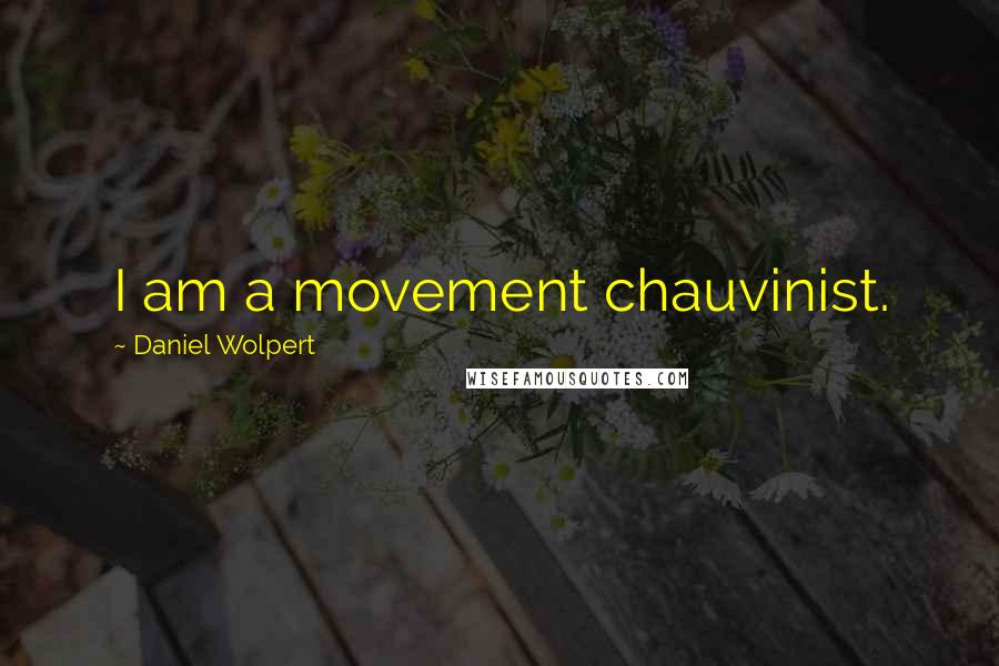 Daniel Wolpert Quotes: I am a movement chauvinist.