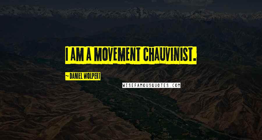 Daniel Wolpert Quotes: I am a movement chauvinist.