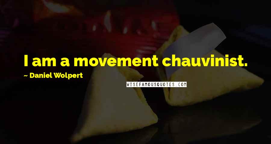 Daniel Wolpert Quotes: I am a movement chauvinist.