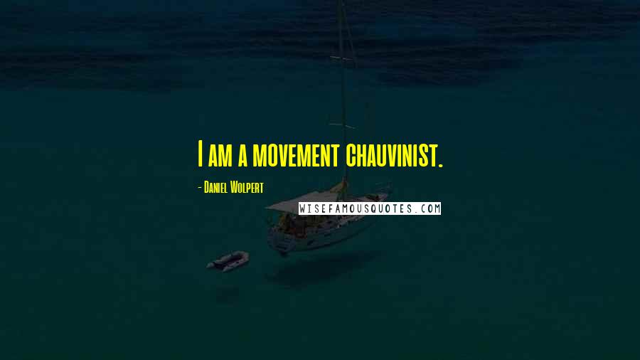 Daniel Wolpert Quotes: I am a movement chauvinist.