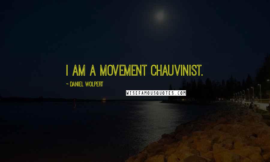 Daniel Wolpert Quotes: I am a movement chauvinist.