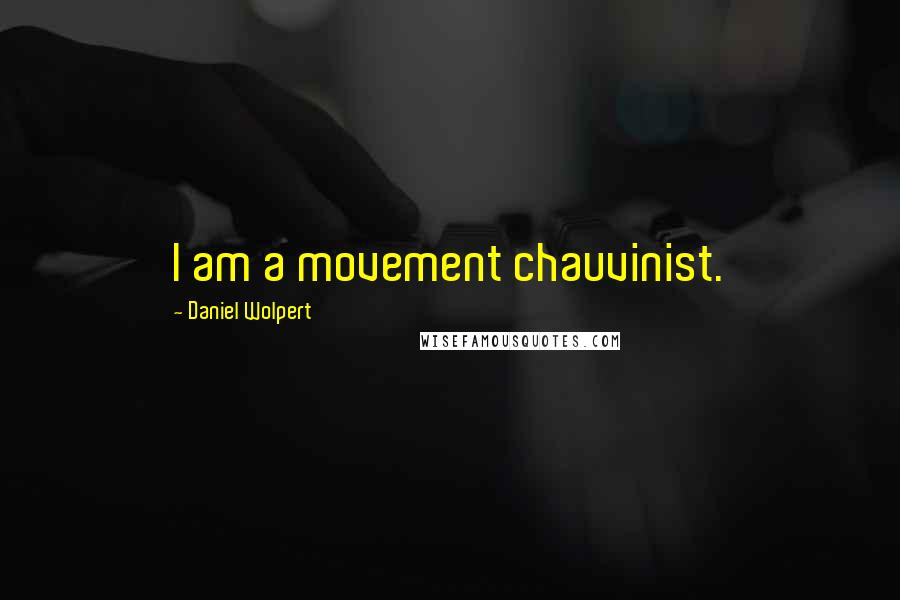 Daniel Wolpert Quotes: I am a movement chauvinist.