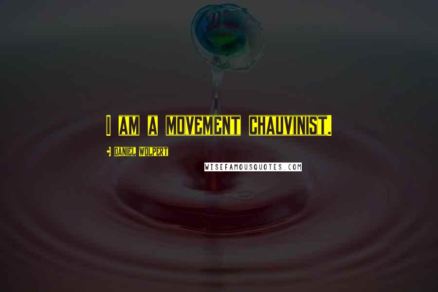 Daniel Wolpert Quotes: I am a movement chauvinist.