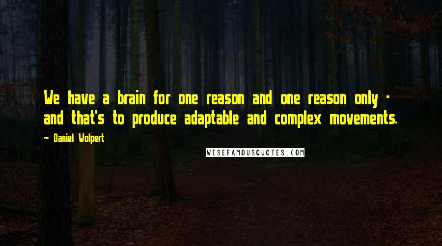 Daniel Wolpert Quotes: We have a brain for one reason and one reason only - and that's to produce adaptable and complex movements.