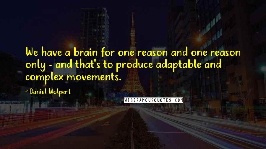 Daniel Wolpert Quotes: We have a brain for one reason and one reason only - and that's to produce adaptable and complex movements.