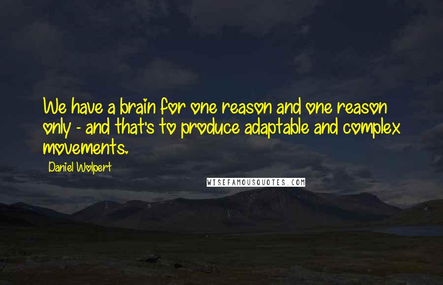 Daniel Wolpert Quotes: We have a brain for one reason and one reason only - and that's to produce adaptable and complex movements.