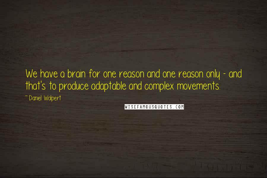 Daniel Wolpert Quotes: We have a brain for one reason and one reason only - and that's to produce adaptable and complex movements.