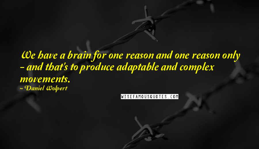 Daniel Wolpert Quotes: We have a brain for one reason and one reason only - and that's to produce adaptable and complex movements.