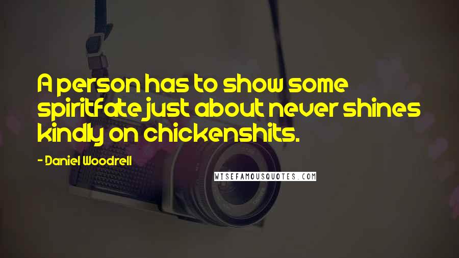 Daniel Woodrell Quotes: A person has to show some spiritfate just about never shines kindly on chickenshits.