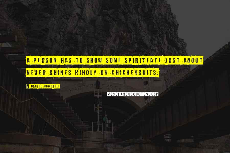 Daniel Woodrell Quotes: A person has to show some spiritfate just about never shines kindly on chickenshits.