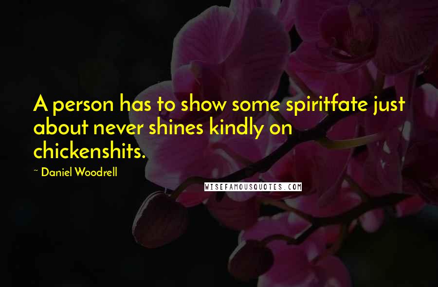 Daniel Woodrell Quotes: A person has to show some spiritfate just about never shines kindly on chickenshits.