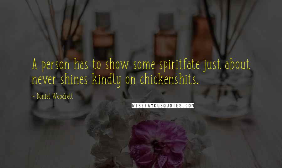 Daniel Woodrell Quotes: A person has to show some spiritfate just about never shines kindly on chickenshits.