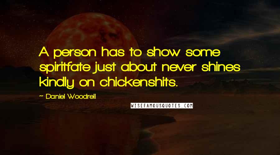 Daniel Woodrell Quotes: A person has to show some spiritfate just about never shines kindly on chickenshits.