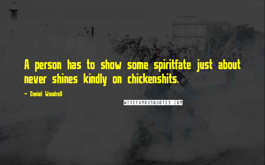 Daniel Woodrell Quotes: A person has to show some spiritfate just about never shines kindly on chickenshits.