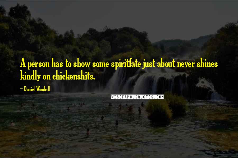 Daniel Woodrell Quotes: A person has to show some spiritfate just about never shines kindly on chickenshits.