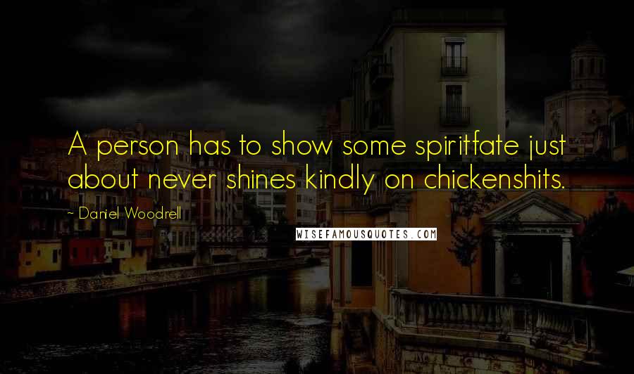 Daniel Woodrell Quotes: A person has to show some spiritfate just about never shines kindly on chickenshits.