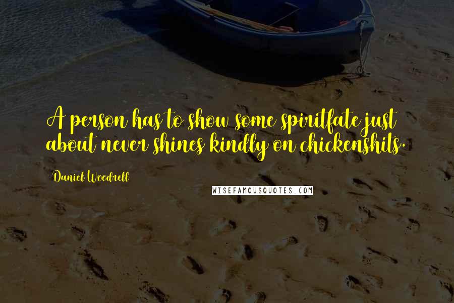 Daniel Woodrell Quotes: A person has to show some spiritfate just about never shines kindly on chickenshits.