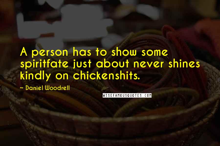 Daniel Woodrell Quotes: A person has to show some spiritfate just about never shines kindly on chickenshits.