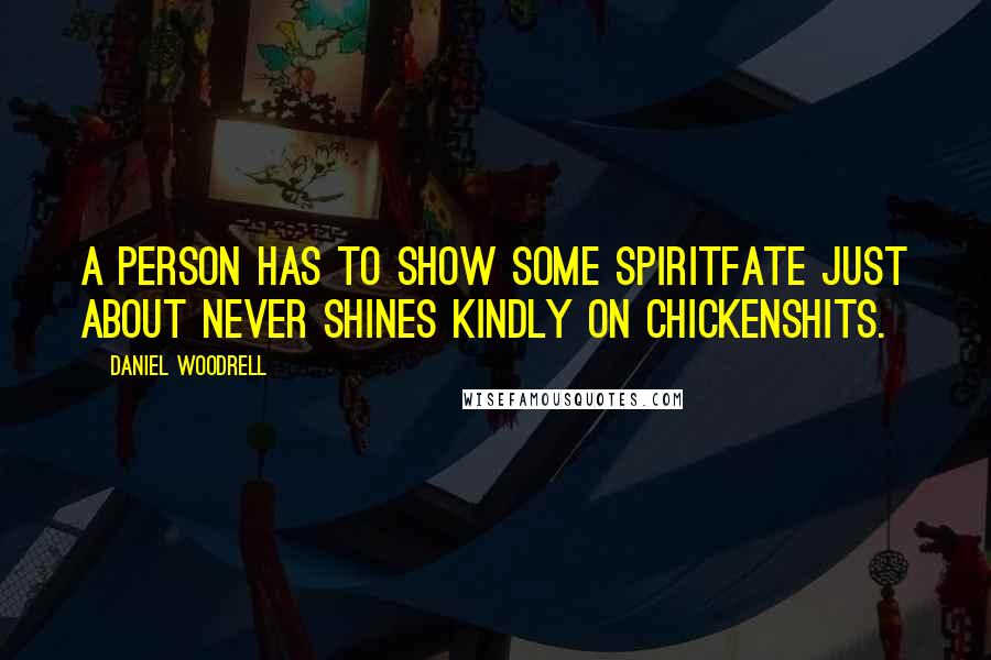 Daniel Woodrell Quotes: A person has to show some spiritfate just about never shines kindly on chickenshits.