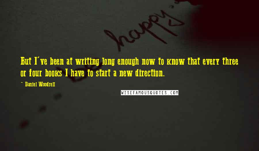 Daniel Woodrell Quotes: But I've been at writing long enough now to know that every three or four books I have to start a new direction.