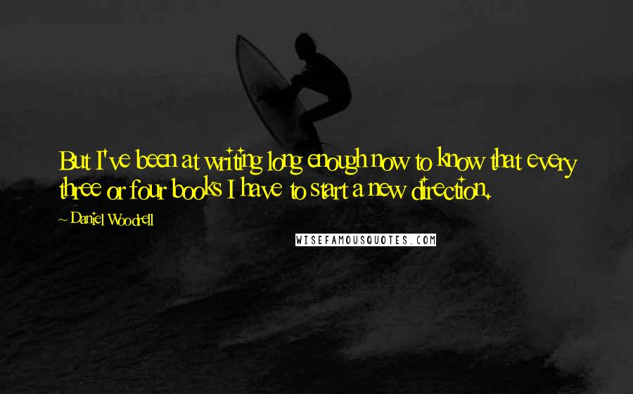 Daniel Woodrell Quotes: But I've been at writing long enough now to know that every three or four books I have to start a new direction.