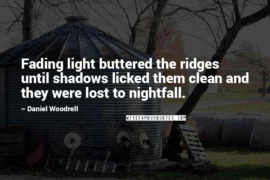 Daniel Woodrell Quotes: Fading light buttered the ridges until shadows licked them clean and they were lost to nightfall.