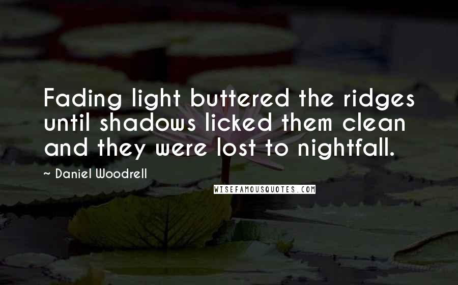 Daniel Woodrell Quotes: Fading light buttered the ridges until shadows licked them clean and they were lost to nightfall.