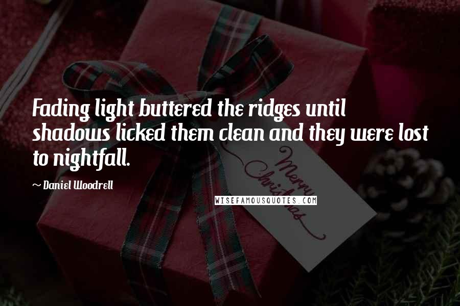 Daniel Woodrell Quotes: Fading light buttered the ridges until shadows licked them clean and they were lost to nightfall.